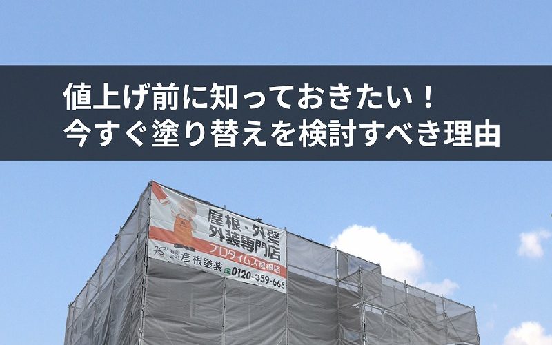 値上げ前に知っておきたい　今すぐ塗り替えを検討すべき理由
